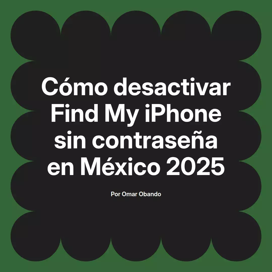 imagen destacada del post con un texto en el centro que dice Cómo desactivar Find My iPhone sin contraseña en México 2025 y abajo del texto aparece el nombre del autor Omar Obando