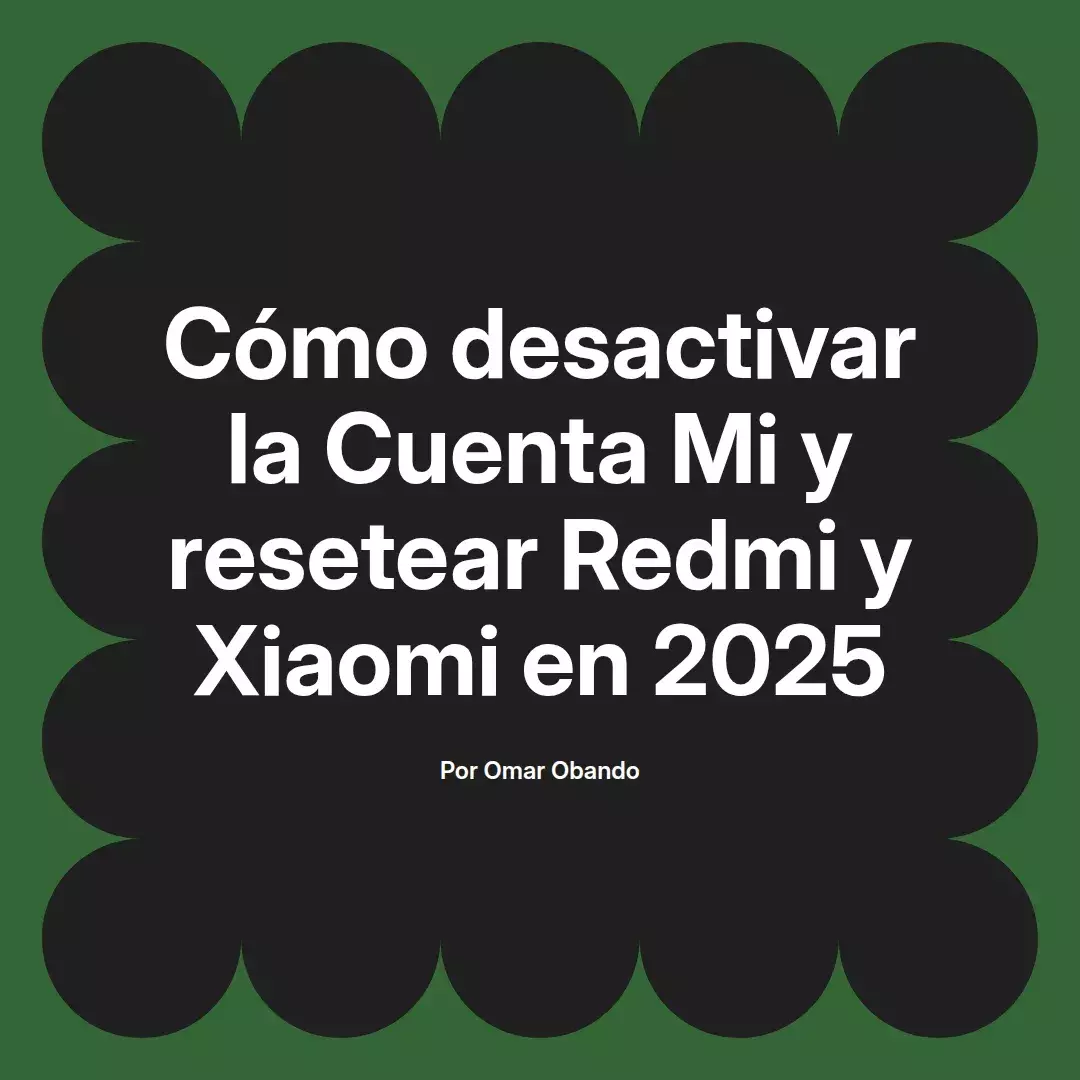 imagen destacada del post con un texto en el centro que dice Cómo desactivar la Cuenta Mi y resetear Redmi y Xiaomi en 2025 y abajo del texto aparece el nombre del autor Omar Obando