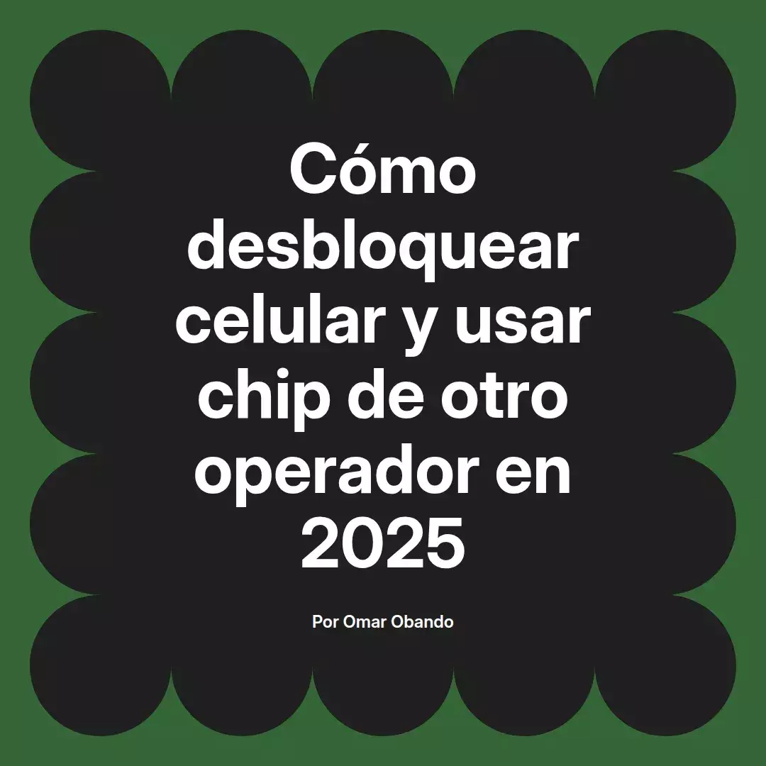 imagen destacada del post con un texto en el centro que dice Cómo desbloquear celular y usar chip de otro operador en 2025 y abajo del texto aparece el nombre del autor Omar Obando