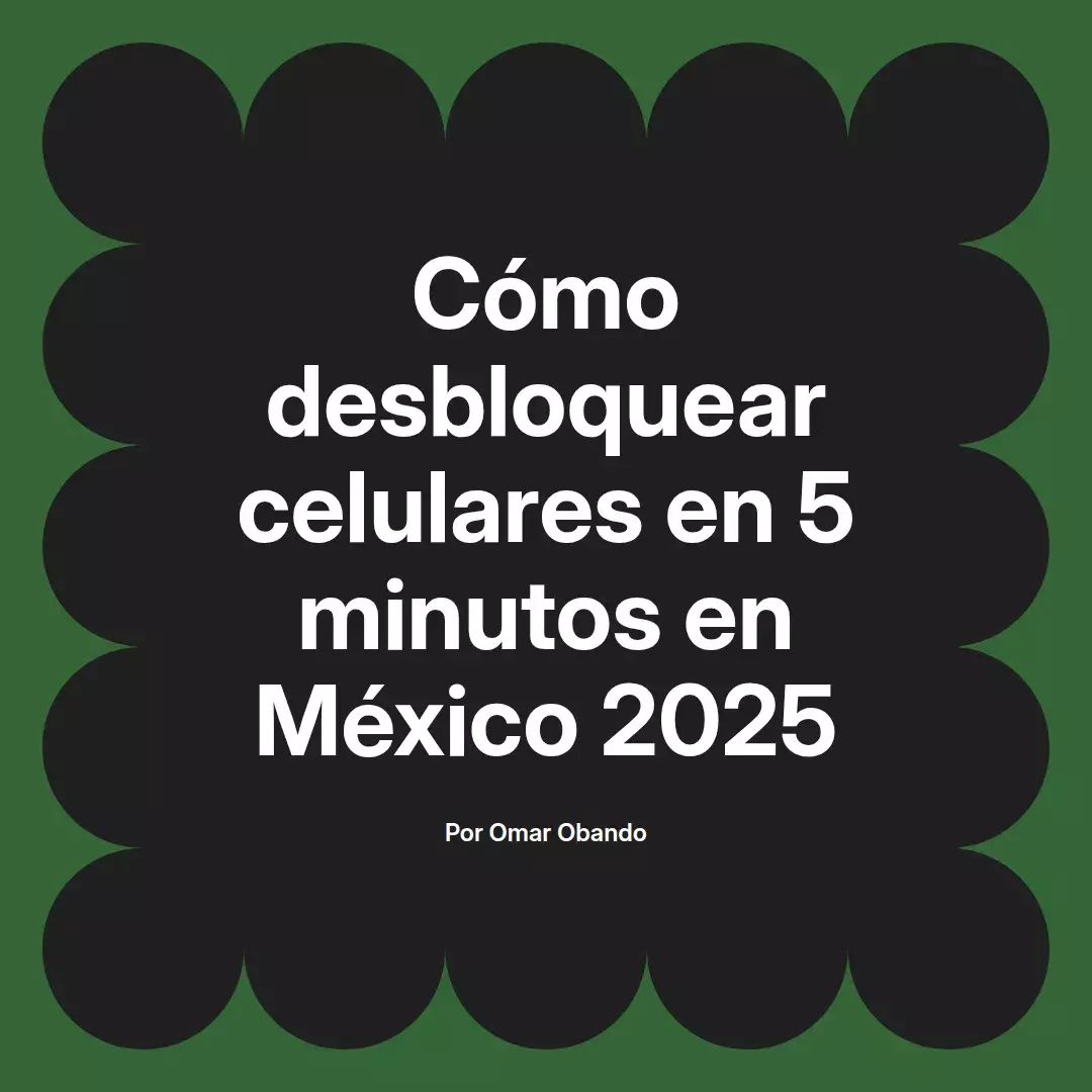 imagen destacada del post con un texto en el centro que dice Cómo desbloquear celulares en 5 minutos en México 2025 y abajo del texto aparece el nombre del autor Omar Obando
