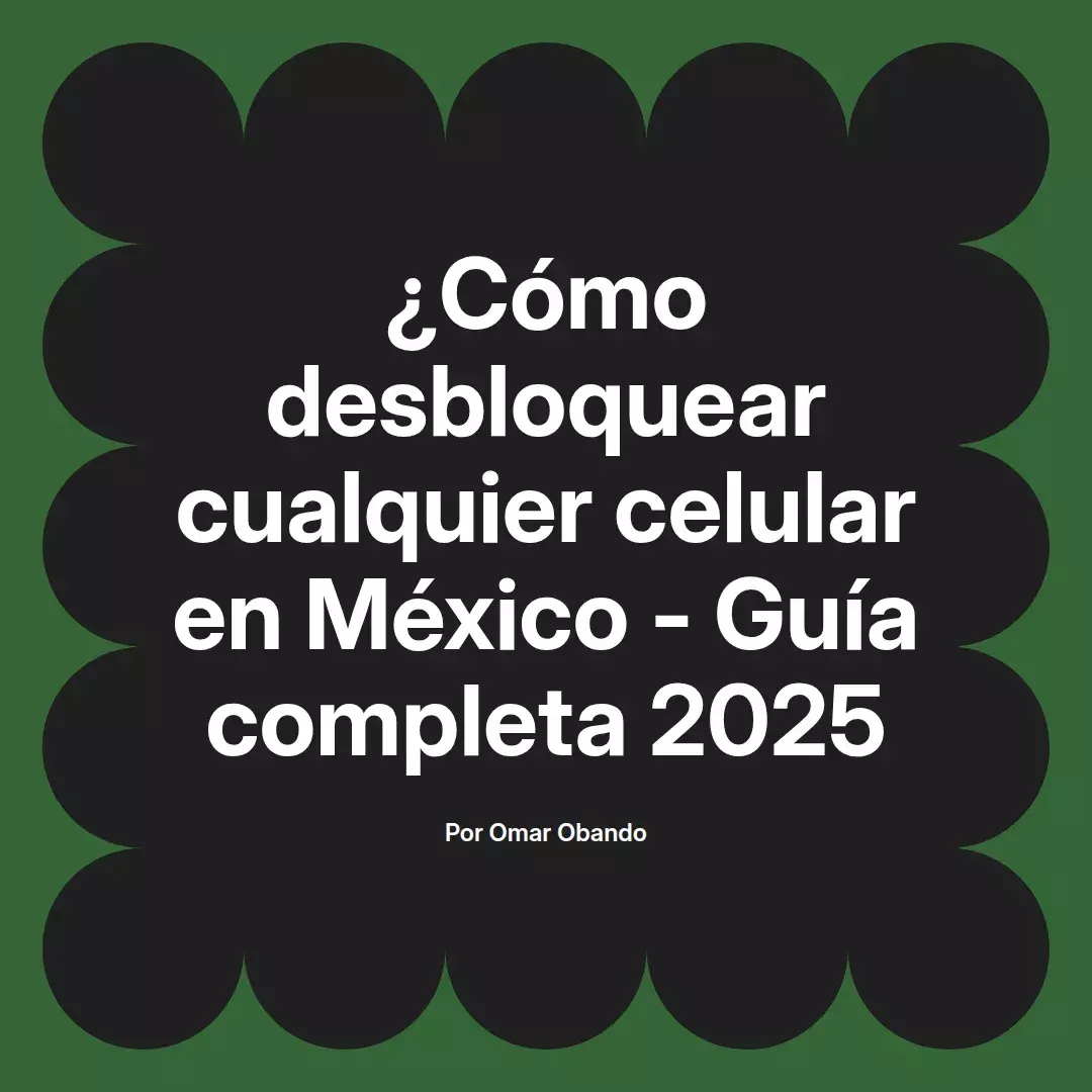 imagen destacada del post con un texto en el centro que dice ¿Cómo desbloquear cualquier celular en México - Guía completa 2025 y abajo del texto aparece el nombre del autor Omar Obando