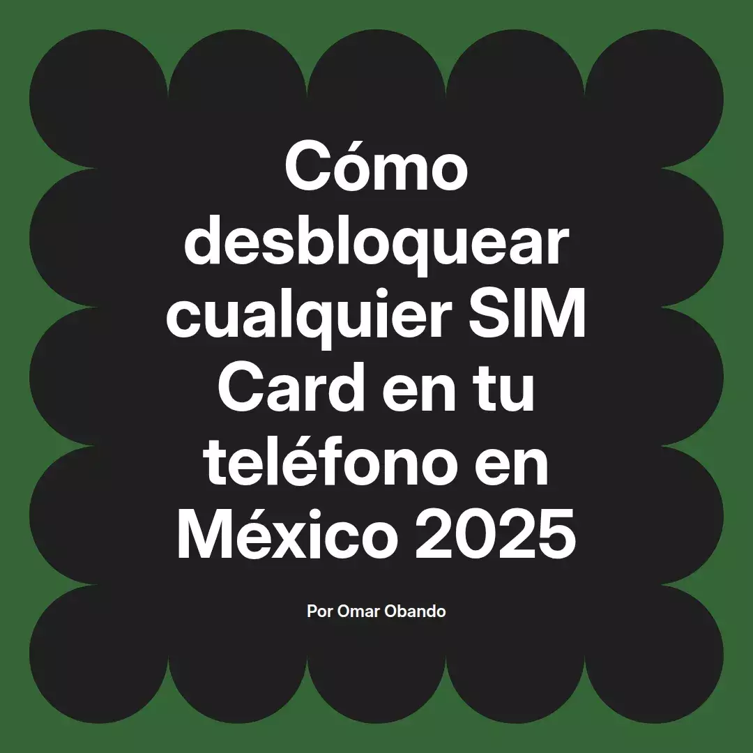 imagen destacada del post con un texto en el centro que dice Cómo desbloquear cualquier SIM Card en tu teléfono en México 2025 y abajo del texto aparece el nombre del autor Omar Obando