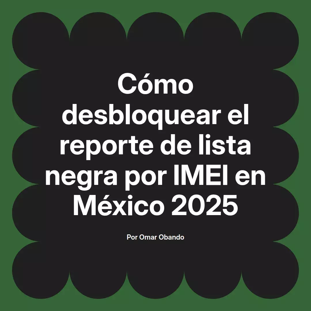 imagen destacada del post con un texto en el centro que dice Cómo desbloquear el reporte de lista negra por IMEI en México 2025 y abajo del texto aparece el nombre del autor Omar Obando