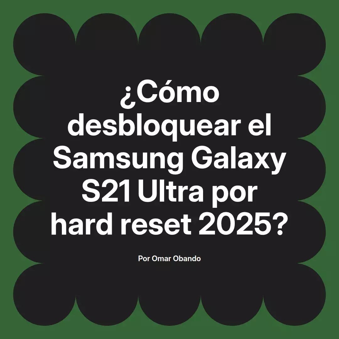 imagen destacada del post con un texto en el centro que dice ¿Cómo desbloquear el Samsung Galaxy S21 Ultra por hard reset 2025? y abajo del texto aparece el nombre del autor Omar Obando