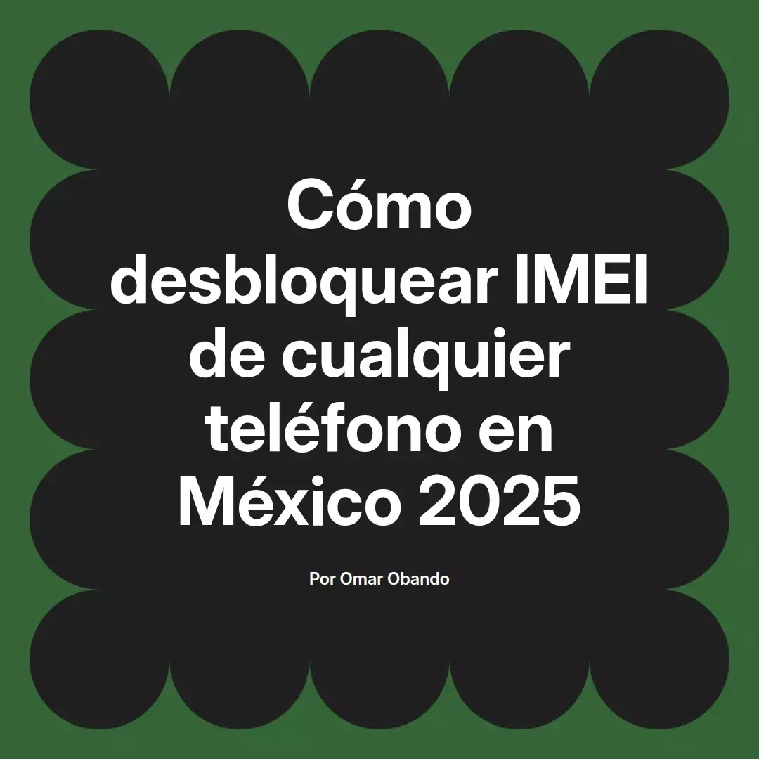 imagen destacada del post con un texto en el centro que dice Cómo desbloquear IMEI de cualquier teléfono en México 2025 y abajo del texto aparece el nombre del autor Omar Obando