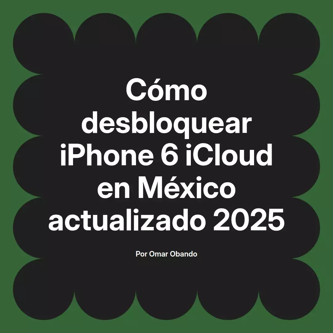 imagen destacada del post con un texto en el centro que dice Cómo desbloquear iPhone 6 iCloud en México actualizado 2025 y abajo del texto aparece el nombre del autor Omar Obando