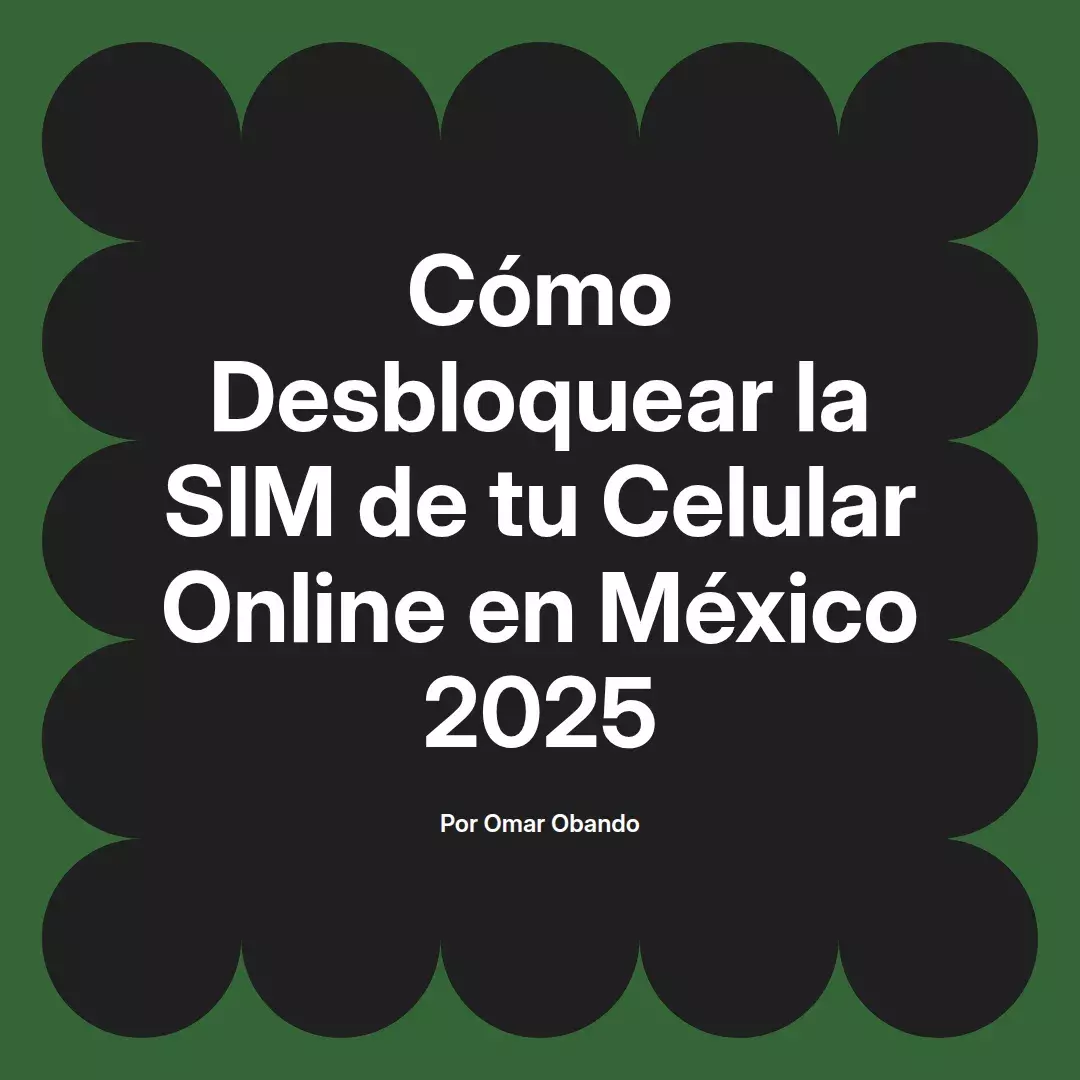 imagen destacada del post con un texto en el centro que dice Cómo Desbloquear la SIM de tu Celular Online en México 2025 y abajo del texto aparece el nombre del autor Omar Obando