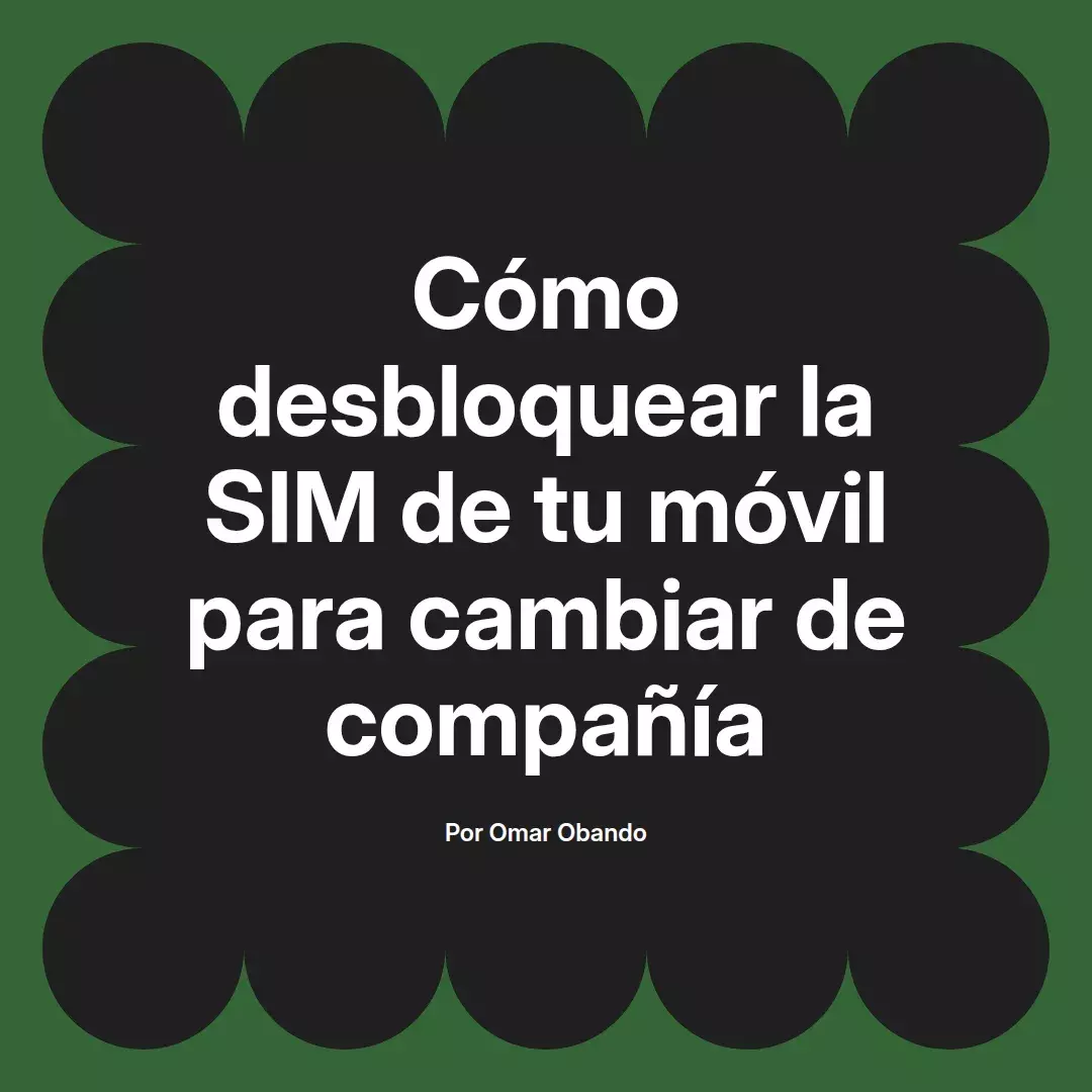 imagen destacada del post con un texto en el centro que dice Cómo desbloquear la SIM de tu móvil para cambiar de compañía y abajo del texto aparece el nombre del autor Omar Obando