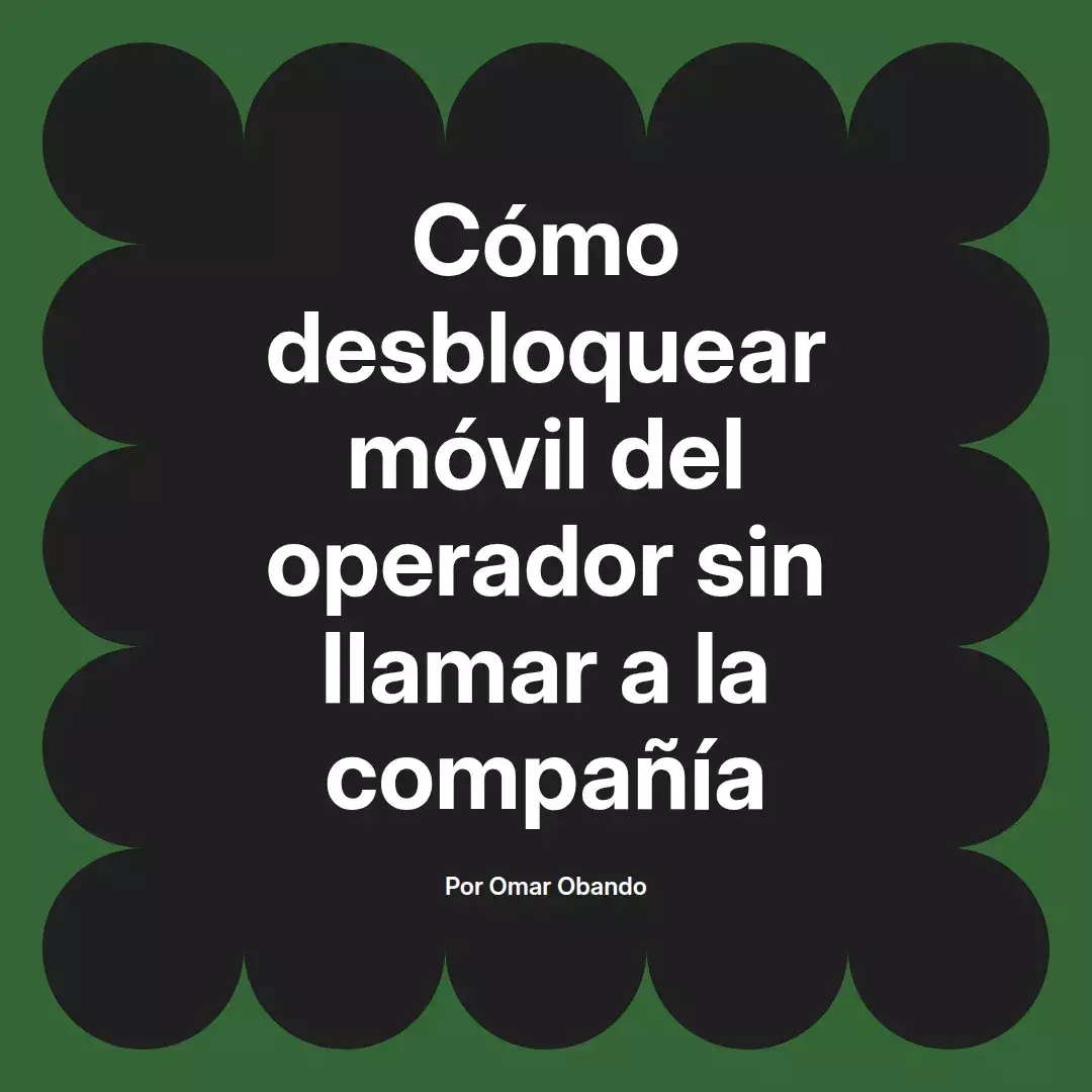 imagen destacada del post con un texto en el centro que dice Cómo desbloquear móvil del operador sin llamar a la compañía y abajo del texto aparece el nombre del autor Omar Obando