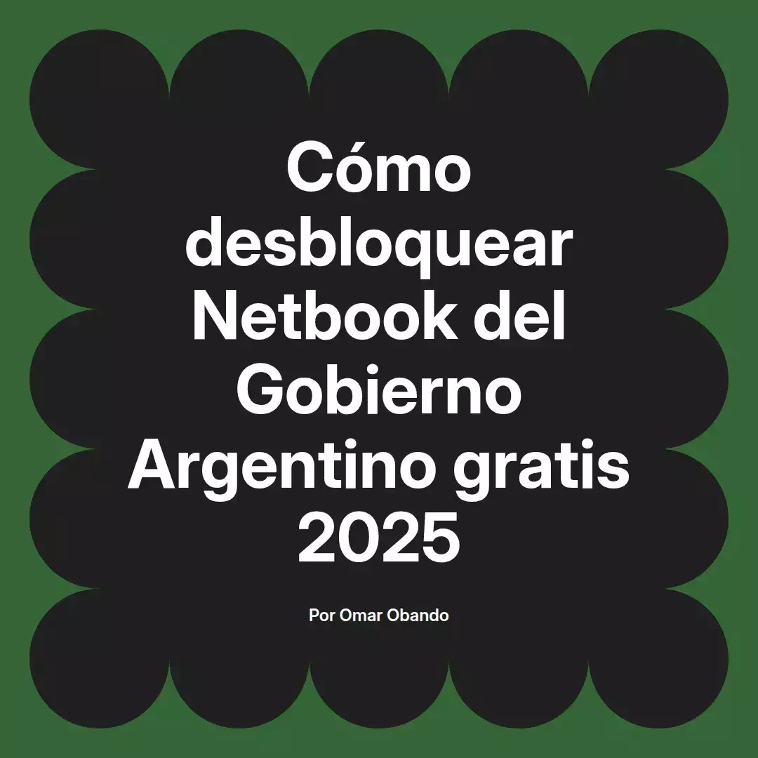 imagen destacada del post con un texto en el centro que dice Cómo desbloquear Netbook del Gobierno Argentino gratis 2025 y abajo del texto aparece el nombre del autor Omar Obando