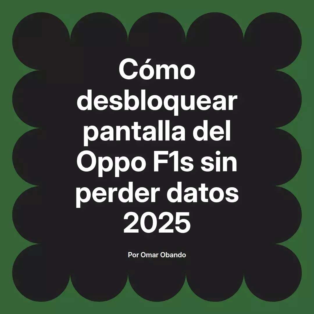 imagen destacada del post con un texto en el centro que dice Cómo desbloquear pantalla del Oppo F1s sin perder datos 2025 y abajo del texto aparece el nombre del autor Omar Obando
