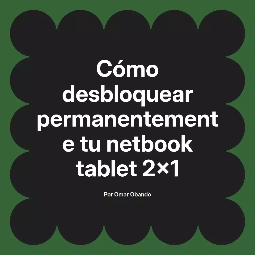 imagen destacada del post con un texto en el centro que dice Cómo desbloquear permanentemente tu netbook tablet 2x1 y abajo del texto aparece el nombre del autor Omar Obando