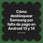 Cómo desbloquear Samsung por falta de pago en Android 13 y 14