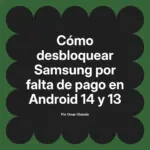 Cómo desbloquear Samsung por falta de pago en Android 14 y 13