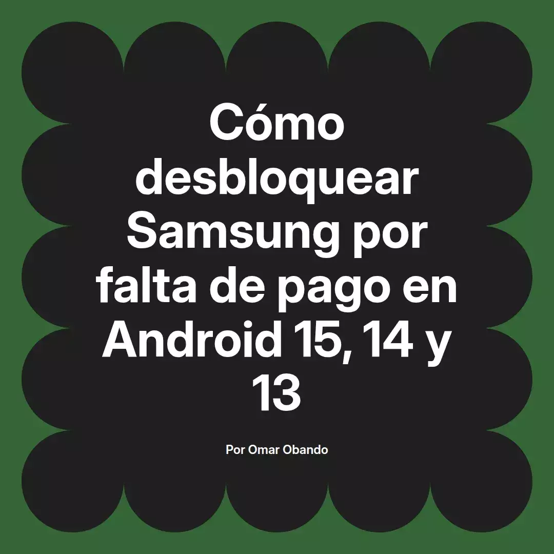 imagen destacada del post con un texto en el centro que dice Cómo desbloquear Samsung por falta de pago en Android 15, 14 y 13 y abajo del texto aparece el nombre del autor Omar Obando