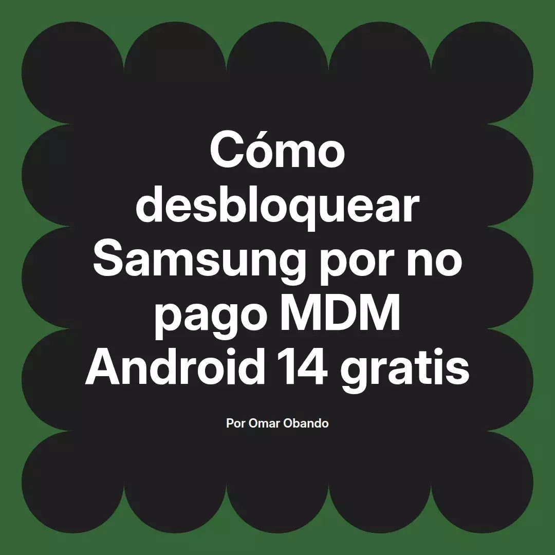 imagen destacada del post con un texto en el centro que dice Cómo desbloquear Samsung por no pago MDM Android 14 gratis y abajo del texto aparece el nombre del autor Omar Obando