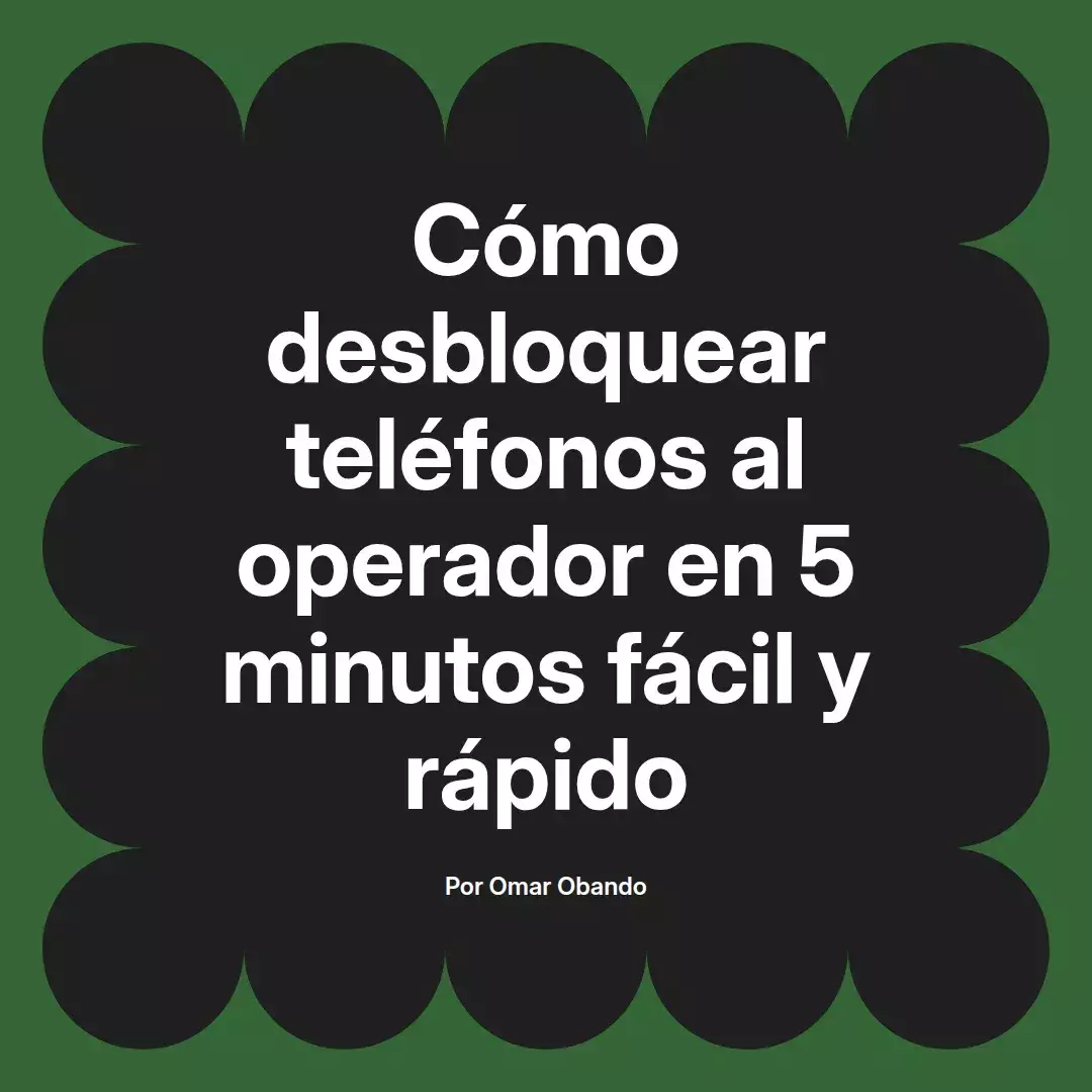 imagen destacada del post con un texto en el centro que dice Cómo desbloquear teléfonos al operador en 5 minutos fácil y rápido y abajo del texto aparece el nombre del autor Omar Obando