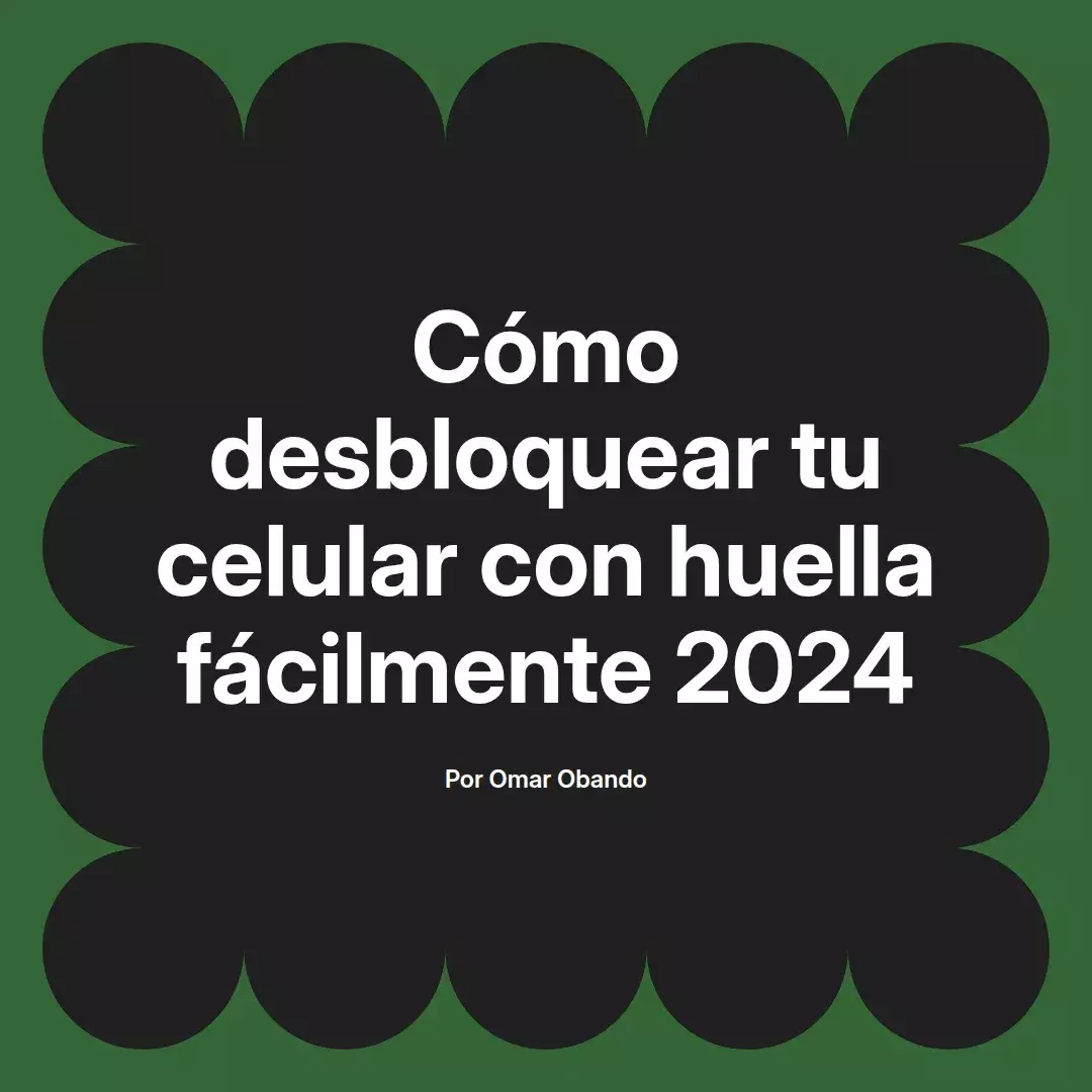 imagen destacada del post con un texto en el centro que dice Cómo desbloquear tu celular con huella fácilmente 2024 y abajo del texto aparece el nombre del autor Omar Obando