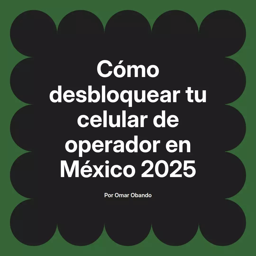 imagen destacada del post con un texto en el centro que dice Cómo desbloquear tu celular de operador en México 2025 y abajo del texto aparece el nombre del autor Omar Obando