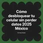 Cómo desbloquear tu celular sin perder datos 2025 México