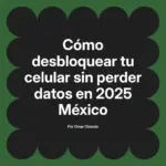 Cómo desbloquear tu celular sin perder datos en 2025 México