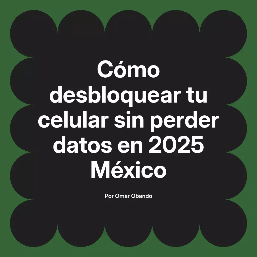 imagen destacada del post con un texto en el centro que dice Cómo desbloquear tu celular sin perder datos en 2025 México y abajo del texto aparece el nombre del autor Omar Obando