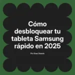 Cómo desbloquear tu tableta Samsung rápido en 2025