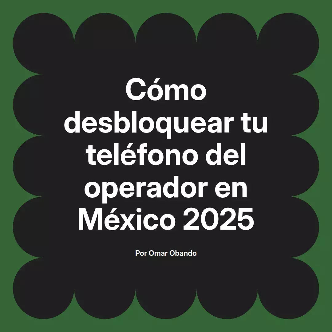 imagen destacada del post con un texto en el centro que dice Cómo desbloquear tu teléfono del operador en México 2025 y abajo del texto aparece el nombre del autor Omar Obando