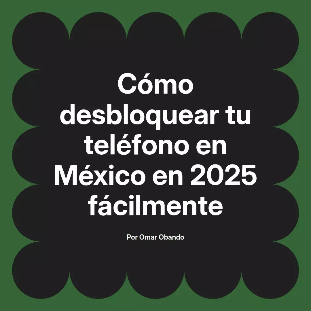 imagen destacada del post con un texto en el centro que dice Cómo desbloquear tu teléfono en México en 2025 fácilmente y abajo del texto aparece el nombre del autor Omar Obando