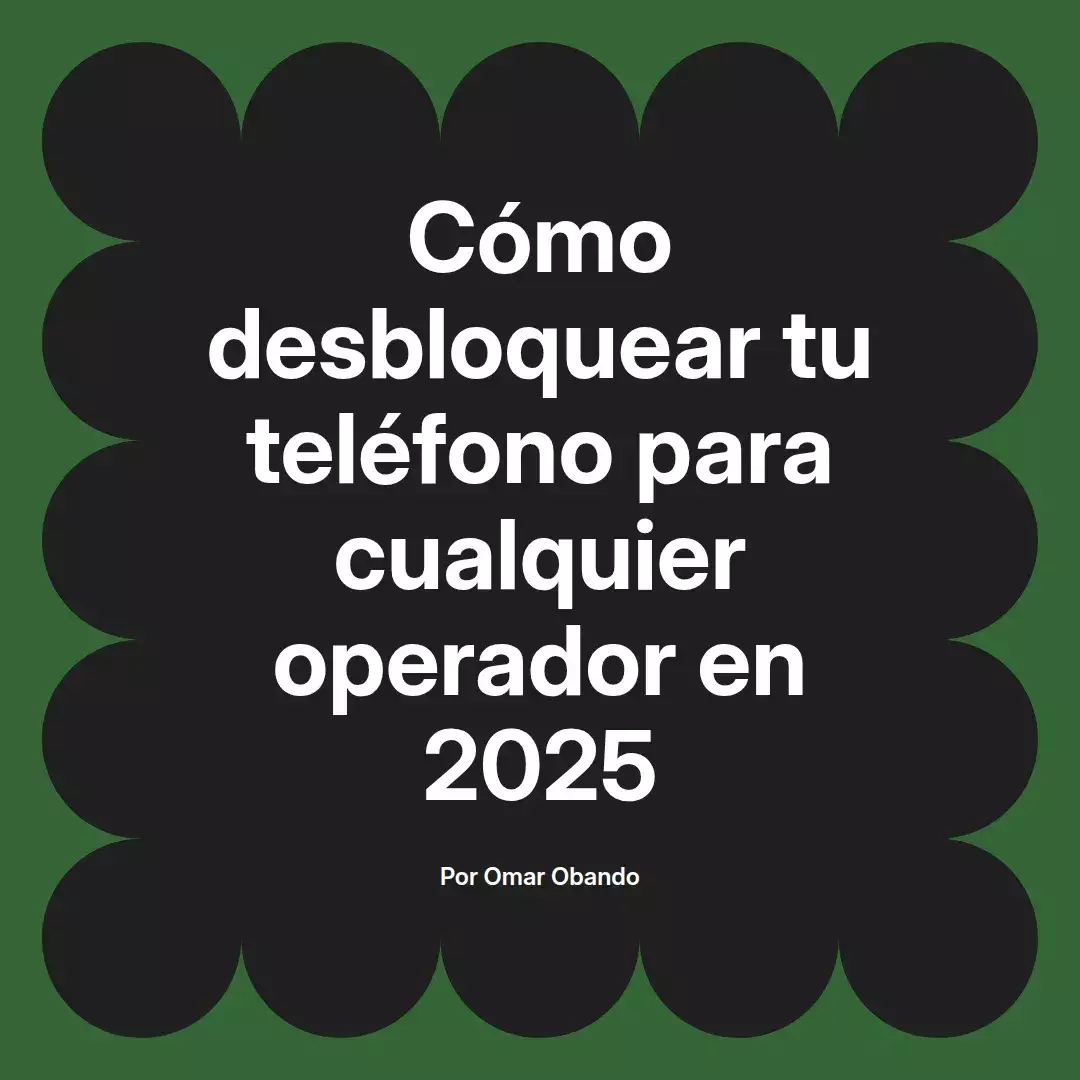 imagen destacada del post con un texto en el centro que dice Cómo desbloquear tu teléfono para cualquier operador en 2025 y abajo del texto aparece el nombre del autor Omar Obando