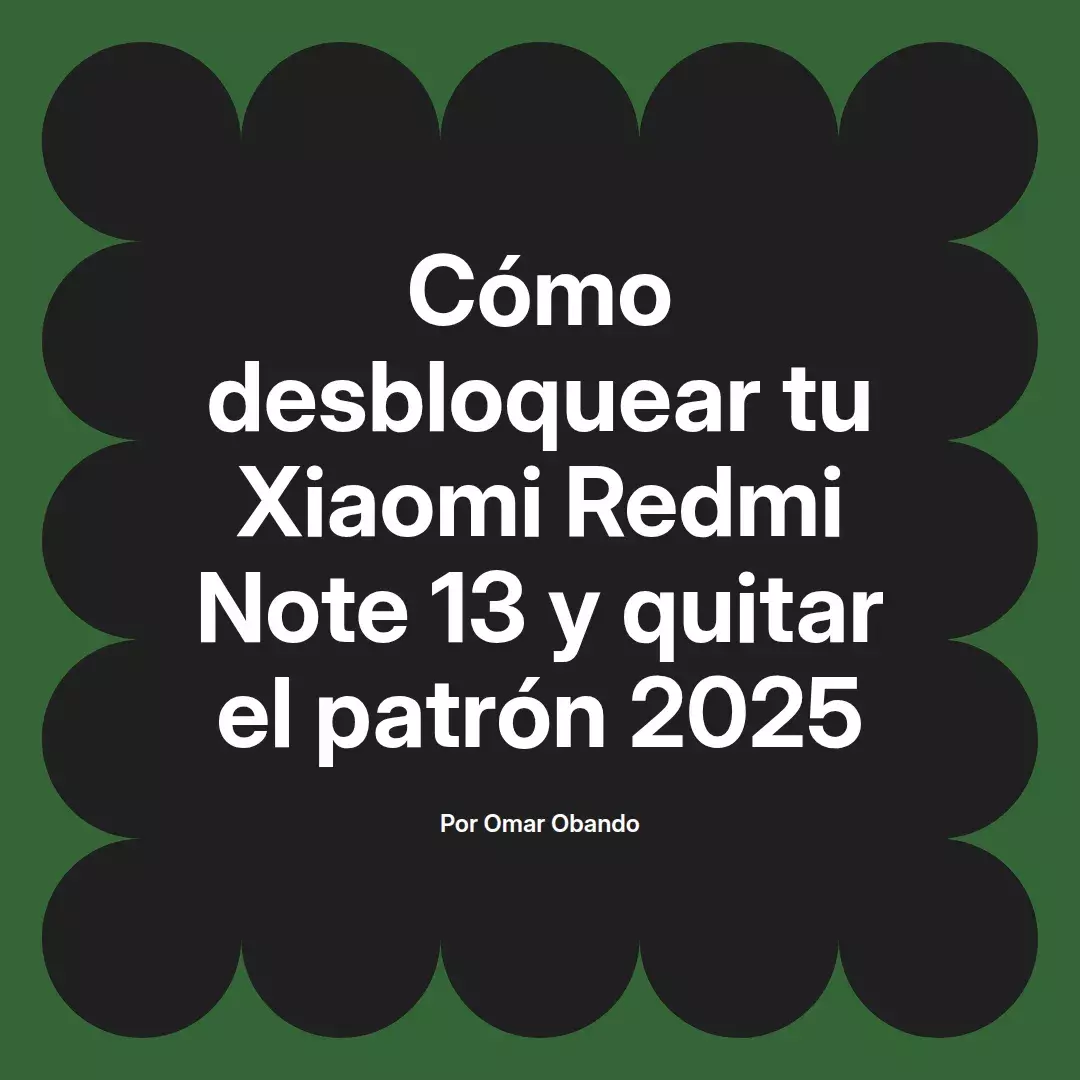 imagen destacada del post con un texto en el centro que dice Cómo desbloquear tu Xiaomi Redmi Note 13 y quitar el patrón 2025 y abajo del texto aparece el nombre del autor Omar Obando