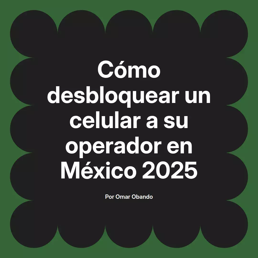 imagen destacada del post con un texto en el centro que dice Cómo desbloquear un celular a su operador en México 2025 y abajo del texto aparece el nombre del autor Omar Obando