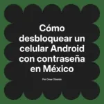 Cómo desbloquear un celular Android con contraseña en México