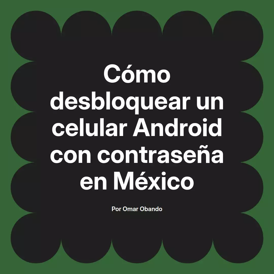 imagen destacada del post con un texto en el centro que dice Cómo desbloquear un celular Android con contraseña en México y abajo del texto aparece el nombre del autor Omar Obando