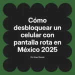 Cómo desbloquear un celular con pantalla rota en México 2025
