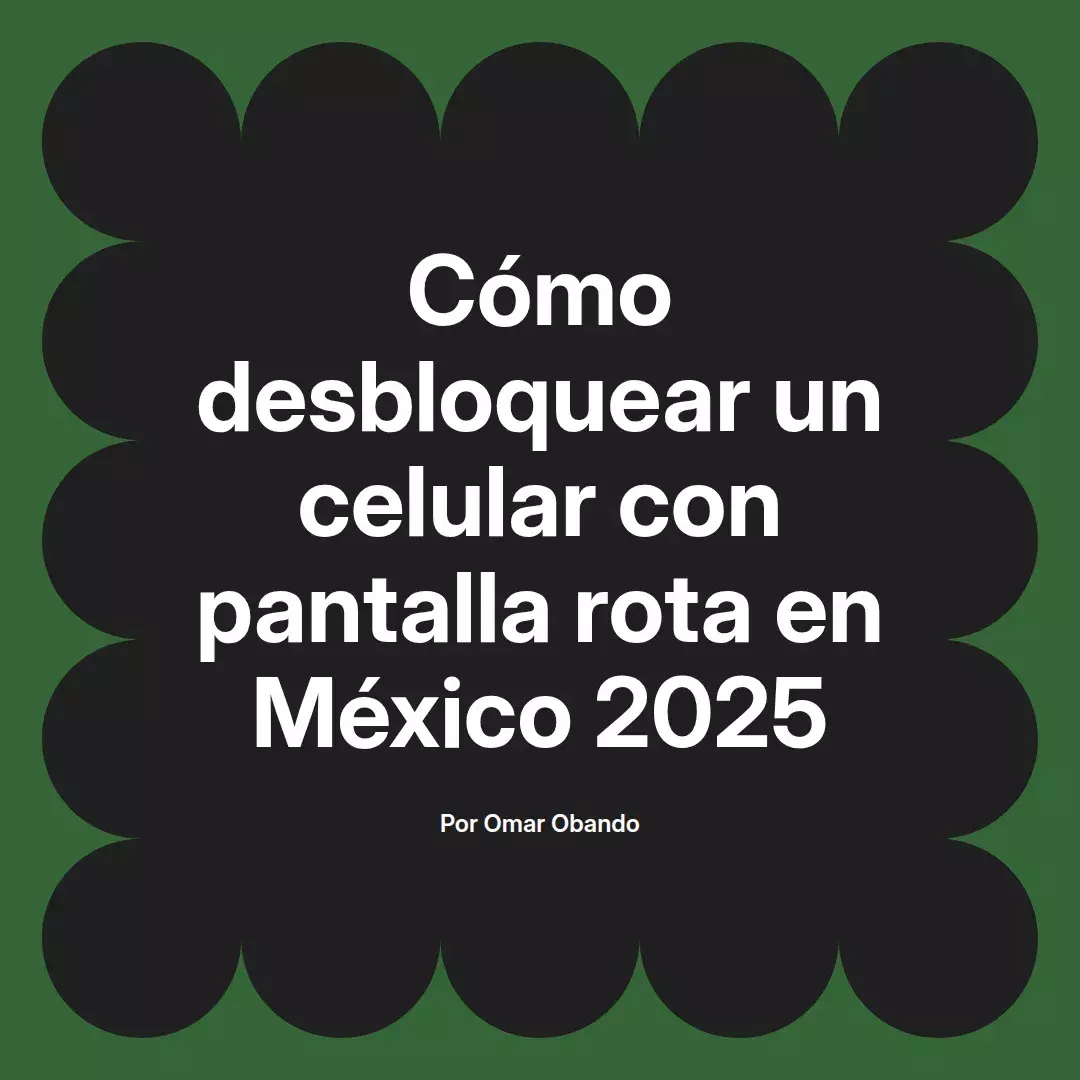 imagen destacada del post con un texto en el centro que dice Cómo desbloquear un celular con pantalla rota en México 2025 y abajo del texto aparece el nombre del autor Omar Obando