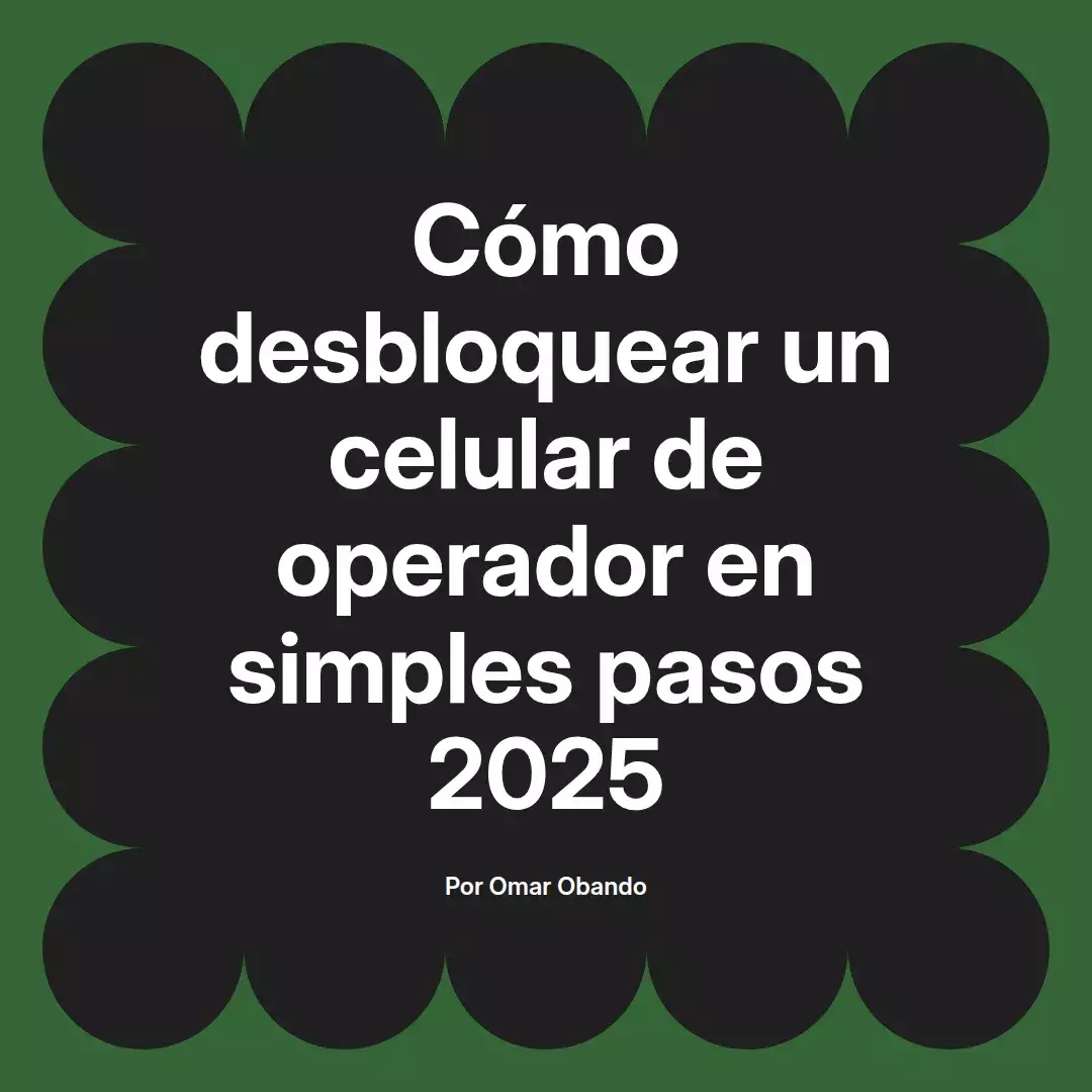 imagen destacada del post con un texto en el centro que dice Cómo desbloquear un celular de operador en simples pasos 2025 y abajo del texto aparece el nombre del autor Omar Obando