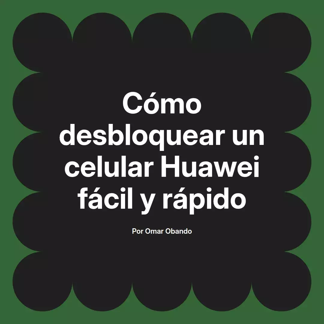 imagen destacada del post con un texto en el centro que dice Cómo desbloquear un celular Huawei fácil y rápido y abajo del texto aparece el nombre del autor Omar Obando