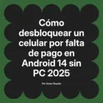 Cómo desbloquear un celular por falta de pago en Android 14 sin PC 2025