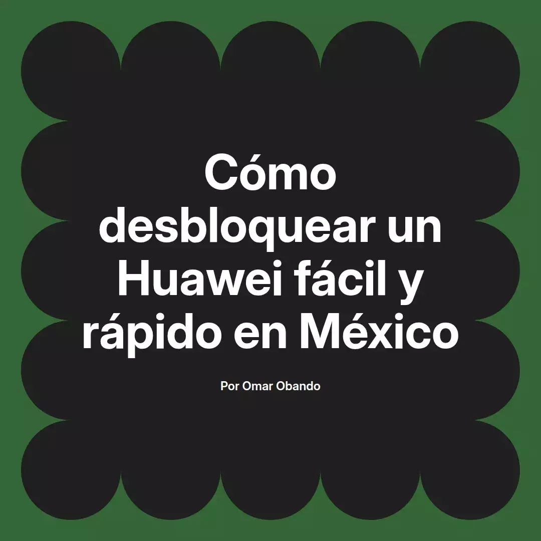 imagen destacada del post con un texto en el centro que dice Cómo desbloquear un Huawei fácil y rápido en México y abajo del texto aparece el nombre del autor Omar Obando