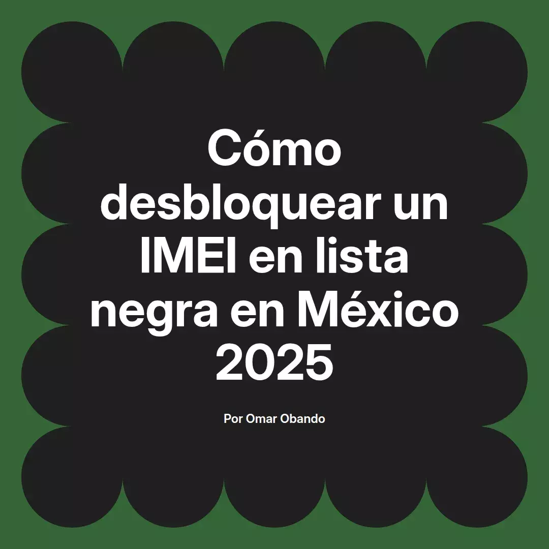 imagen destacada del post con un texto en el centro que dice Cómo desbloquear un IMEI en lista negra en México 2025 y abajo del texto aparece el nombre del autor Omar Obando