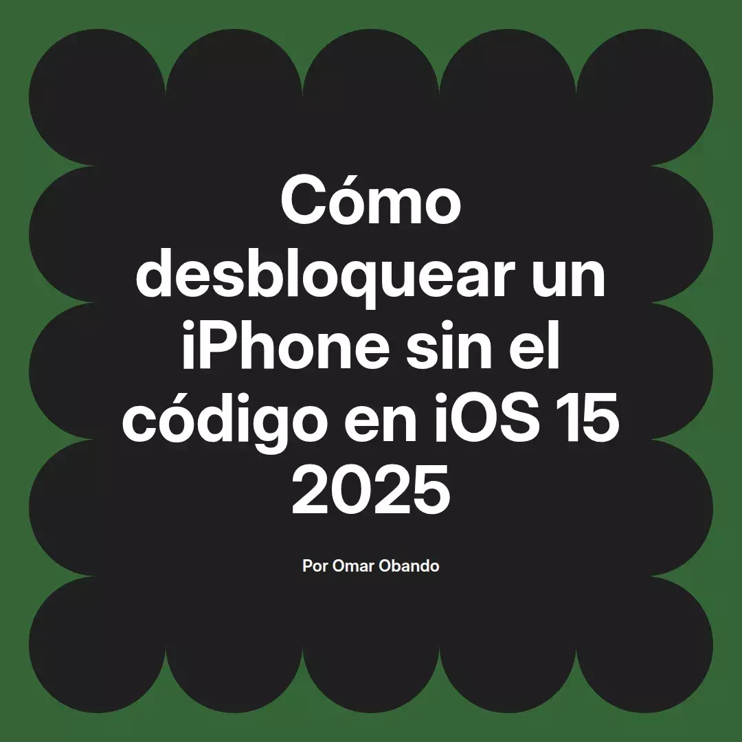 imagen destacada del post con un texto en el centro que dice Cómo desbloquear un iPhone sin el código en iOS 15 2025 y abajo del texto aparece el nombre del autor Omar Obando