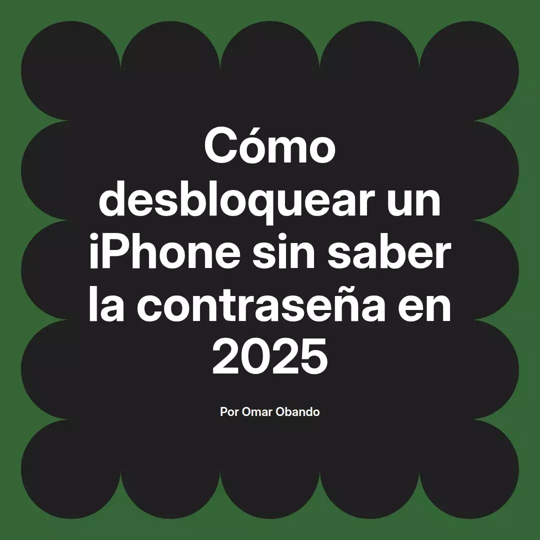imagen destacada del post con un texto en el centro que dice Cómo desbloquear un iPhone sin saber la contraseña en 2025 y abajo del texto aparece el nombre del autor Omar Obando
