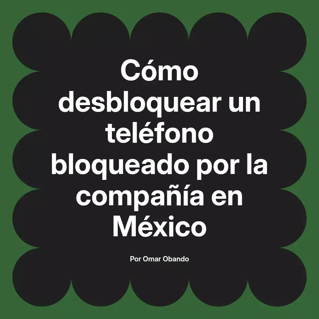 imagen destacada del post con un texto en el centro que dice Cómo desbloquear un teléfono bloqueado por la compañía en México y abajo del texto aparece el nombre del autor Omar Obando