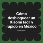 Cómo desbloquear un Xiaomi fácil y rápido en México