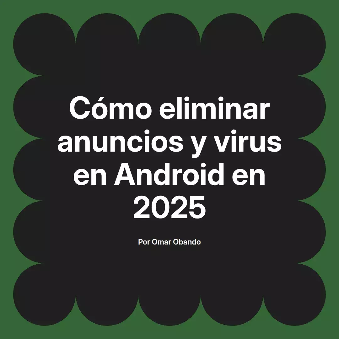 imagen destacada del post con un texto en el centro que dice Cómo eliminar anuncios y virus en Android en 2025 y abajo del texto aparece el nombre del autor Omar Obando