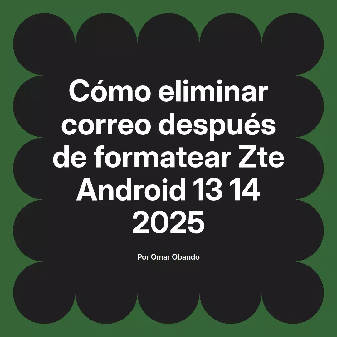imagen destacada del post con un texto en el centro que dice Cómo eliminar correo después de formatear Zte Android 13 14 2025 y abajo del texto aparece el nombre del autor Omar Obando