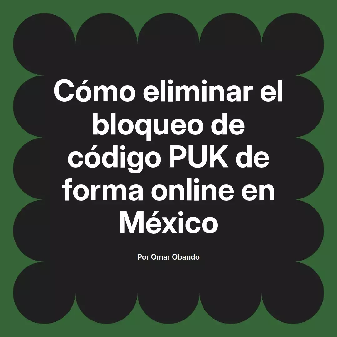 imagen destacada del post con un texto en el centro que dice Cómo eliminar el bloqueo de código PUK de forma online en México y abajo del texto aparece el nombre del autor Omar Obando