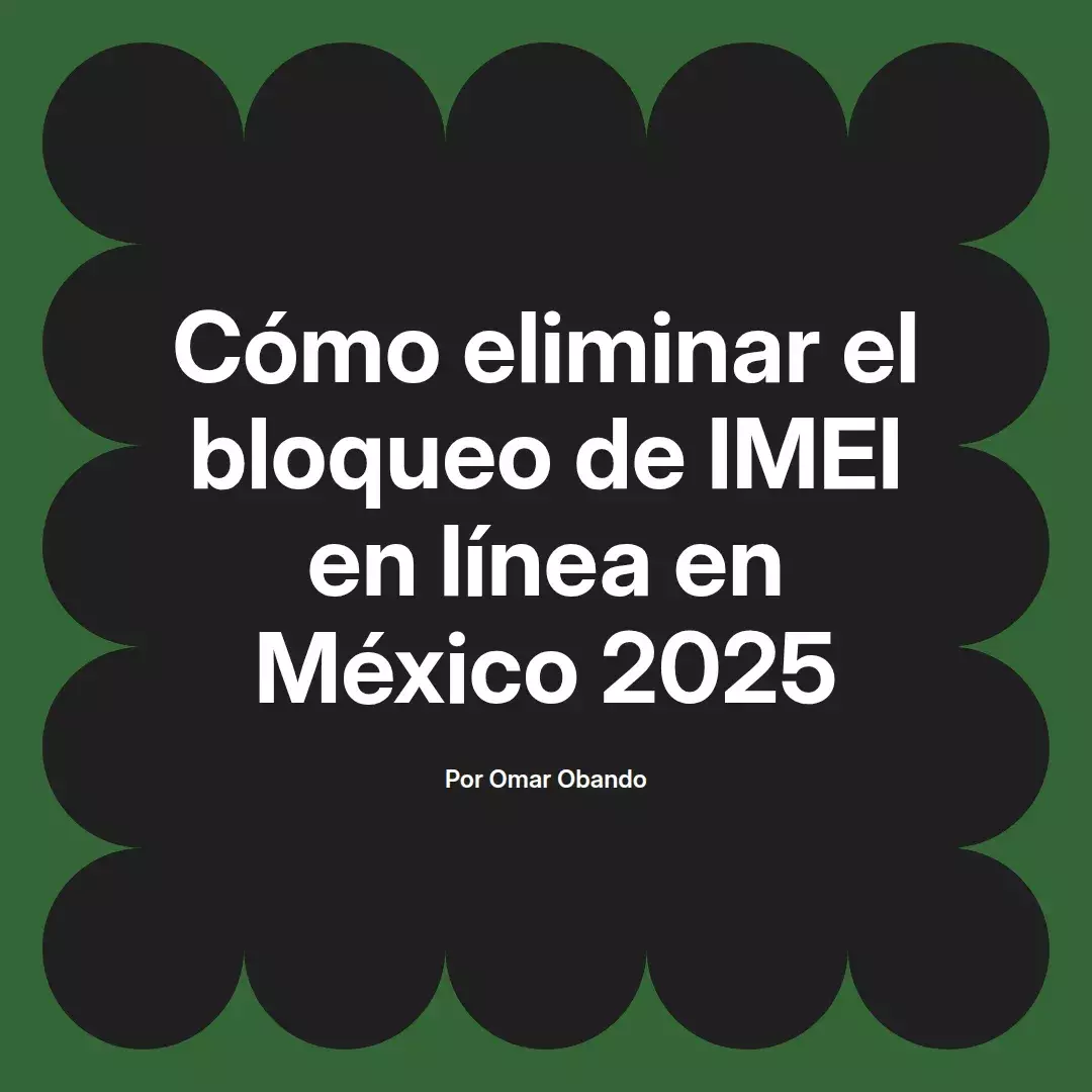 imagen destacada del post con un texto en el centro que dice Cómo eliminar el bloqueo de IMEI en línea en México 2025 y abajo del texto aparece el nombre del autor Omar Obando