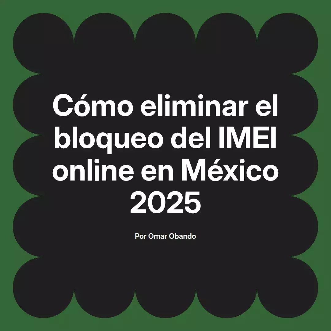 imagen destacada del post con un texto en el centro que dice Cómo eliminar el bloqueo del IMEI online en México 2025 y abajo del texto aparece el nombre del autor Omar Obando
